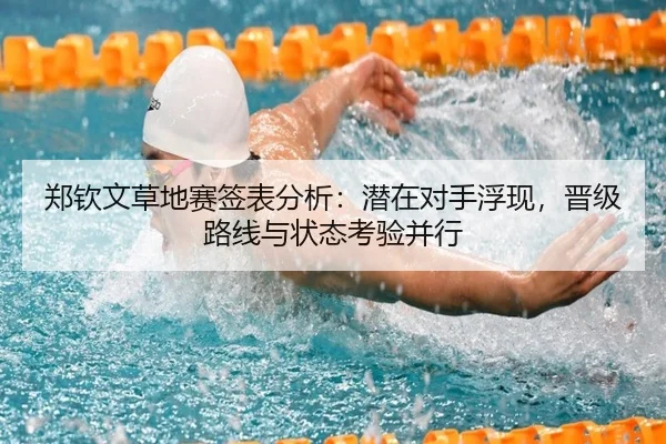 郑钦文草地赛签表分析：潜在对手浮现，晋级路线与状态考验并行